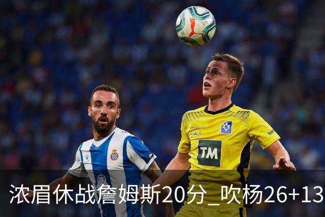 浓眉休战詹姆斯20分 吹杨26+13率老鹰击退湖人